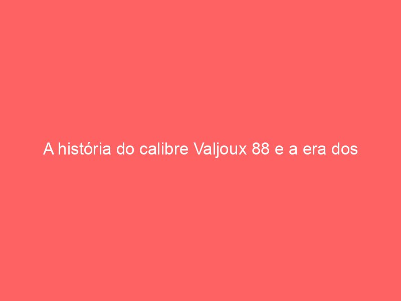 A história do calibre Valjoux 88 e a era dos cronógrafos de calendário completo A história do calibre Valjoux 88 e a era dos cronógrafos de calendário completo