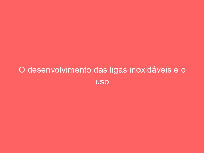 O desenvolvimento das ligas inoxidáveis e o uso do aço 904L na alta relojoaria O desenvolvimento das ligas inoxidáveis e o uso do aço 904L na alta relojoaria
